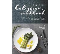 Beginner Belgium Cookbook: Deliciously Easy Belgium Recipes for the Whole Family