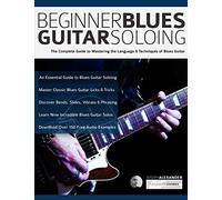 Beginner Blues Guitar Soloing: The Complete Guide to Mastering the Language & Techniques of Blues Guitar (Learn How to Play Blues Guitar)