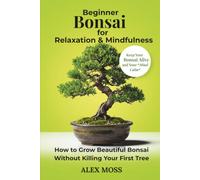 Beginner Bonsai For Relaxation and Mindfulness: How to Grow Beautiful Bonsai Without Killing Your First Tree