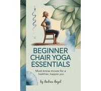 BEGINNER CHAIR YOGA ESSENTIALS: The Must-Know Moves for a Healthier, Happier You
