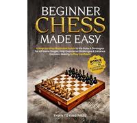 Beginner Chess Made Easy: A Step-by-Step Illustrated Guide to the Rules & Strategies for All Game Stages, Help Overcome Challenges & Enhance Decision-Making to Play Confident