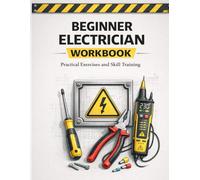 Beginner Electrician Workbook Hands-On Practice for Electrical Basics, Circuits, Safety, and Troubleshooting: A Practical Training Workbook with Exercises, Diagrams, and Real Scenarios