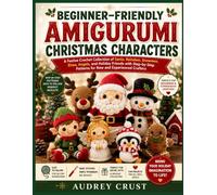 BEGINNER-FRIENDLY AMIGURUMI CHRISTMAS CHARACTERS: A Festive Crochet Collection of Santa, Reindeer, Snowmen, Elvee4ds, Angels, and Holiday Friends with ... Patterns for New and Experienced Crafters