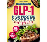 Beginner-Friendly GLP-1 High Protein Cookbook for Weight Loss: 130+ Easy High-Protein Recipes and a Full 30-Day Meal Plan to Protect Muscle, Manage Appetite, and Support Lasting Weight Loss
