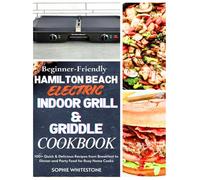 Beginner-Friendly Hamilton Beach Electric Indoor Grill & Griddle Cookbook: 100+ Quick & Delicious Recipes from Breakfast to Dinner and Party Food for ... Cooks (Artisan Kitchen Secrets with Sophie)