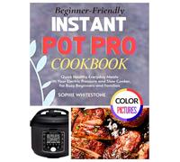 Beginner-Friendly Instant Pot Pro Cookbook: Quick Healthy Everyday Meals with Your Electric Pressure and Slow Cooker, for Busy Beginners and Families (Artisan Kitchen Secrets with Sophie)