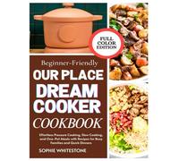 Beginner-Friendly Our Place Dream Cooker Cookbook: Effortless Pressure Cooking, Slow Cooking, and One-Pot Meals with Recipes for Busy Families and Quick Dinners (Artisan Kitchen Secrets with Sophie)