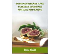 Beginner Friendly Pre Diabetes Cookbook for Healthy Eating