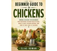 Beginner Guide to Chickens: Owning Chickens for Beginners with Backyard Chicken Health Guide, How to Start Chicken Keeping, and How to Take Care of Chickens