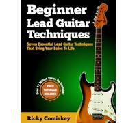 Beginner Lead Guitar Techniques: Seven Essential Guitar Techniques That Bring Your Solos to Life - Includes Video Tutorials, QR Codes, Practical ... By Step Exercises for Beginner Guitarists