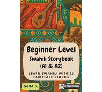 Beginner Level Swahili Storybook (A1 & A2): Learn Swahili with 25 Fairytale Stories (Learning Swahili with Ease)