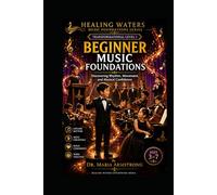 BEGINNER MUSIC FOUNDATIONS: Discovering Rhythm, Movement, and Musical Confidence (Healing Waters Music Foundations Series)