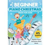 Beginner Piano Christmas Book For Kids: 45 Christmas Sheet Music For Piano, Beginner Christmas Piano Book For Kids, Christmas Piano Book For Beginners, Easy Piano Music For Kids