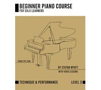 Beginner Piano Course Level 3 Performance & Technique by Stefan Wyatt (Beginner Piano Course for Solo Learners by Stefan Wyatt)