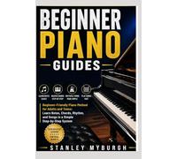Beginner Piano Guides: Beginner-Friendly Piano Method for Adults and Teens: Learn Notes, Chords, Rhythm, and Songs in a Simple Step-by-Step System
