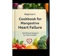 Beginner’s Cookbook for Managing Congestive Heart Failure: Nutritional Support for Heart Health: Low-Sodium Meal Options for Improved Wellness