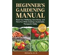 Beginner’s Gardening Manual: Easy Step-by-Step Guide to Grow Organic Vegetables at home - Boost Your Wellbeing, Save Money, and Have Fun While Creating a Sustainable, Therapeutic Hobby
