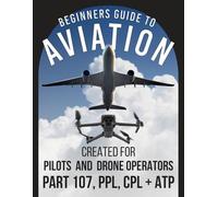 Beginner’s Guide to Aviation - For Pilots and Drone Operators Part 107, PPL, CPL, ATP: Basic Pilot Education and Study Guide