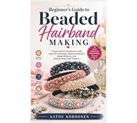 Beginner’s Guide to Beaded Hairband Making: Create Stylish Headpieces with Easy DIY Techniques, Material Selection, Design Patterns, and Step-by-Step Craft Projects
