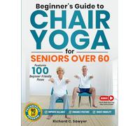 Beginner’s Guide to Chair Yoga for Seniors Over 60: A Comprehensive 90-Day Program with Safe, Simple Poses to Progressively Enhance Flexibility, Mobility, and Overall Health