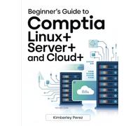 Beginner’s Guide to CompTIA Linux+, Server+, and Cloud+: An Introduction to Systems Administration and Cloud Concepts