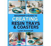 BEGINNER’S GUIDE TO CREATING RESIN TRAYS & COASTERS: Craft Functional Art Pieces with Easy Resin Techniques