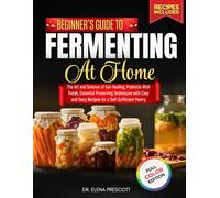 Beginner’s Guide To Fermenting At Home: The Art and Science of Gut-Healing, Probiotic-Rich Foods, Essential Preserving Techniques with Easy and Tasty Recipes for a Self-Sufficient Pantry
