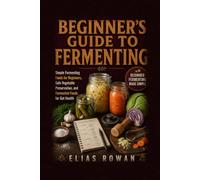 Beginner’s Guide to Fermenting: Simple Fermenting Foods for Beginners, Safe Vegetable Preservation, and Fermented Foods for Gut Health