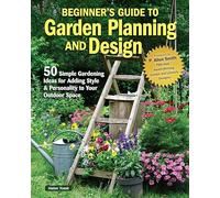 Beginner’s Guide to Garden Planning and Design: 50 Simple Gardening Ideas for Adding Style & Personality to Your Outdoor Space