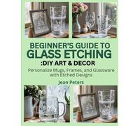 BEGINNER’S GUIDE TO GLASS ETCHING: DIY ART & DECOR: personalize mugs, frames, and glassware with etched designs