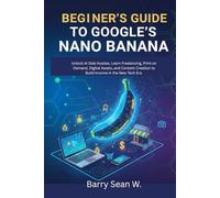 Beginner’s Guide to Google’s Nano Banana: Unlock AI Side Hustles, Learn Freelancing, Print on Demand, Digital Assets, and Content Creation to Build Income in the New Tech Era.