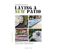 Beginner’s Guide to Laying a New Patio: Step by Step Instructions for Laying Flags, Slabs, and Pavers