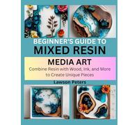 BEGINNER’S GUIDE TO MIXED RESIN MEDIA ART: Combine Resin with Wood, Ink, and More to Create Unique Pieces