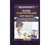 BEGINNER’S GUIDE TO NUTRITION AND DIET HEALTH: Your Practical Guide to Healthy Eating, Sustainable Habits, and Immune-Boosting Foods.