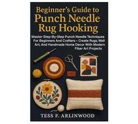 Beginner’s Guide To Punch Needle Rug Hooking: Textile Crafts & Fiber Art Made Easy: Master Step-By-Step Punch Needle Techniques For Beginners And ... ... Home Decor With Modern Fiber Art Projects