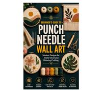 BEGINNER’S GUIDE TO PUNCH NEEDLE WALL ART: Modern Designs for Home Decor and Relaxing Crafting