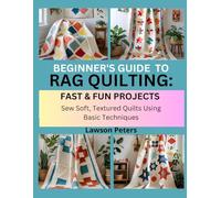 BEGINNER’S GUIDE TO RAG QUILTING: FAST & FUN PROJECTS: Sew Soft, Textured Quilts Using Basic Techniques