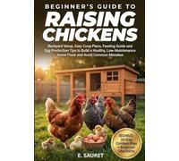 Beginner’s Guide to Raising Chickens: Backyard Setup, Easy Coop Plans, Feeding Guide and Egg Production Tips to Build a Healthy, Low-Maintenance Home Flock and Avoid Common Mistakes