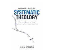 Beginner’s Guide to Systematic Theology: A Progressive Quiz Journey Through the Fundamental Doctrines of the Christian Faith (The Systematic Theology Library)