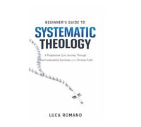 Beginner’s Guide to Systematic Theology: A Progressive Quiz Journey Through the Fundamental Doctrines of the Christian Faith (The Systematic Theology Library)