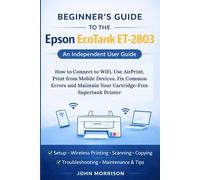 Beginner’s Guide to the Epson EcoTank ET-2803: How to Connect to WiFi, Use AirPrint, Print from Mobile Devices, Fix Common Errors and Maintain Your Cartridge-Free Supertank Printer