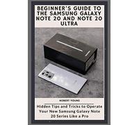 Beginner’s Guide to the Samsung Galaxy Note 20 and Note 20 Ultra: Hidden Tips and Tricks to Operate Your New Samsung Galaxy Note 20 Series Like a Pro