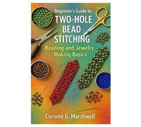 Beginner’s Guide To Two-Hole Bead Stitching: Beading And Jewelry Making Basics: Step-By-Step Patterns, Projects, And Techniques To Master Two-Hole ... And Build Confidence In Jewelry Making
