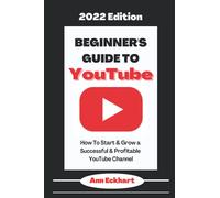 Beginner’s Guide To YouTube 2022 Edition: How To Start & Grow a Successful & Profitable YouTube Channel (YouTube Beginner Guide Books)