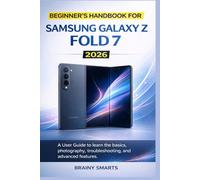 BEGINNER’S HANDBOOK FOR SAMSUNG GALAXY Z FOLD 7 2026: A User Guide to learn the basics, photography, troubleshooting, and advanced features.