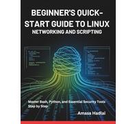 Beginner’s Quick-Start Guide to Linux Networking and Scripting: Master Bash, Python, and Essential Security Tools Step by Step
