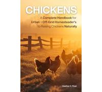 Beginner’s Ultimate Guide: Chickens - A Complete Handbook for Urban + Off-Grid Homesteaders to Raising Chickens Naturally