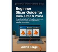 Beginner Slicer Guide for Cura, Orca & Prusa: Simple Step-by-Step Profiles, Screenshots, and Settings Explained for Perfect First Prints (Beginner ... (Beginner-Proof 3D Printing Starter Series)