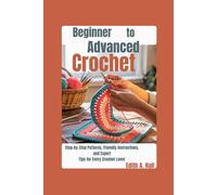 Beginner to Advanced Crochet: Step-by-Step Patterns, Friendly Instructions, and Expert Tips for Every Crochet Lover
