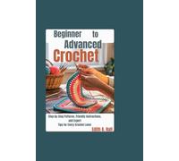 Beginner to Advanced Crochet: Step-by-Step Patterns, Friendly Instructions, and Expert Tips for Every Crochet Lover